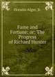 Fame and Fortune: or: The Progress of Richard Hunter, Horatio Alger, Jr. 