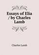 Essays of Elia / by Charles Lamb, Lamb Charles 