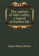 The captives of Abb's valley: a legend of frontier life, James Moore Brown 