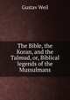 The Bible, the Koran, and the Talmud, or, Biblical legends of the Mussulmans, Gustav Weil 