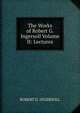 The Works of Robert G. Ingersoll Volume II: Lectures, Robert G. Ingersoll 