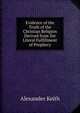 Evidence of the Truth of the Christian Religion Derived from the Literal Fulfillment of Prophecy, Alexander Keith 