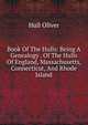Book Of The Hulls: Being A Genealogy . Of The Hulls Of England, Massachusetts, Connecticut, And Rhode Island, Hull Oliver 