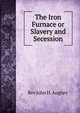 The Iron Furnace or Slavery and Secession, Rev John H. Aughey 