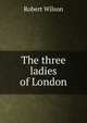 The three ladies of London, Robert Wilson 