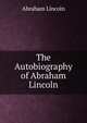 The Autobiography of Abraham Lincoln, Abraham Lincoln 