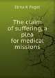 The claim of suffering, a plea for medical missions, Elma K Paget 