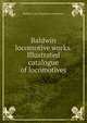 Baldwin locomotive works. Illustrated catalogue of locomotives, Baldwin-Lima-Hamilton Corporation 