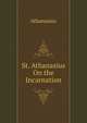 Athanasius De Incarnatione. St. Athanasius On the Incarnation, Tr. by A. Robertson, Athanasius 