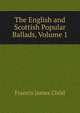 The English and Scottish Popular Ballads, Volume 1, Francis James Child 