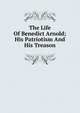 The Life Of Benedict Arnold; His Patriotism And His Treason, 