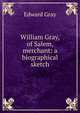 William Gray, of Salem, merchant: a biographical sketch, Edward Gray 