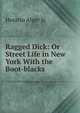 Ragged Dick: Or Street Life in New York With the Boot-blacks, Horatio Alger Jr. 
