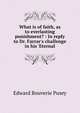 What is of faith, as to everlasting punishment? : In reply to Dr. Farrar's challenge in his 'Eternal, Edward Bouverie Pusey 