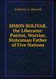SIMON BOLIVAR, the Liberator: Patriot, Warrior, Statesman Father of Five Nations, Guillermo A. Sherwell 