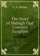 The Story of Shelagh Olaf Cuaran's Daughter, C. A. Parker 