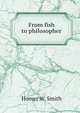 From fish to philosopher, Homer William Smith 