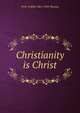 Christianity is Christ, W H. Griffith 1861-1924 Thomas 