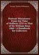 Portrait Miniatures: From the Time of Holbein 1531 to That of Sir William Ross 1860 : A Handbook for Collectors, George Charles Williamson 