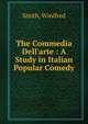 The Commedia Dell'arte : A Study in Italian Popular Comedy, Smith, Winifred 
