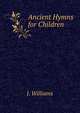 Ancient Hymns for Children, J. Williams 