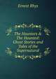 The Haunters & The Haunted: Ghost Stories and Tales of the Supernatural, Rhys Ernest 