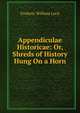 Appendiculae Historicae: Or, Shreds of History Hung On a Horn, Frederic William Luca 