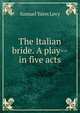 The Italian bride. A play--in five acts, Samuel Yates Levy 