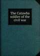 The Catawba soldier of the civil war, 