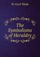 The Symbolisms of Heraldry, W. Cecil Wade 