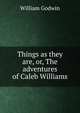Things as they are, or, The adventures of Caleb Williams, Godwin William 