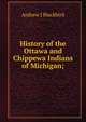 History of the Ottawa and Chippewa Indians of Michigan;, Andrew J Blackbird 