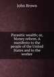 Parasitic wealth; or, Money reform. A manifesto to the people of the United States and to the worker, Brown, John 