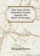 The Case of the Cherokee Nation Against the State of Georgia, Richard Peters 