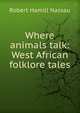 Where animals talk: West African folklore tales, Robert Hamill Nassau 