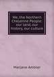 We, the Northern Cheyenne People: our land, our history, our culture, Marjane Ambler 