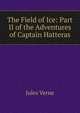 The Field of Ice: Part II of the Adventures of Captain Hatteras, Jules Verne 