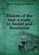 Visions of the end: a study in Daniel and Revelation, Adam Cleghorn Welch 