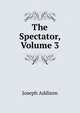 The Spectator, Volume 3, Джозеф Аддисон 