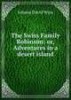 The Swiss Family Robinson: or, Adventures in a desert island, Johann David Wyss 
