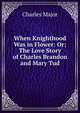 When Knighthood Was in Flower: Or; The Love Story of Charles Brandon and Mary Tud, Charles Major 
