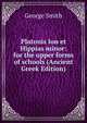 Platonis Ion et Hippias minor: for the upper forms of schools (Ancient Greek Edition), Smith, George 