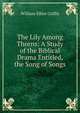 The Lily Among Thorns: A Study of the Biblical Drama Entitled, the Song of Songs, William Elliot Griffis 