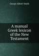 A manual Greek lexicon of the New Testament, George Abbott-Smith 