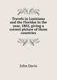 Travels in Louisiana and the Floridas in the year, 1802, giving a correct picture of those countries, John Davis 