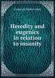 Heredity and eugenics in relation to insanity, Frederick Walker Mott 