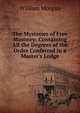 The Mysteries of Free Masonry: Containing All the Degrees of the Order Conferred in a Master's Lodge, William Morgan 
