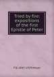 Tried by fire: expositions of the first Epistle of Peter, F B. 1847-1929 Meyer 