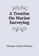 A Treatise On Marine Surveying, Thomas Charles Robson 