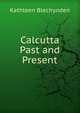 Calcutta Past and Present, Kathleen Blechynden 